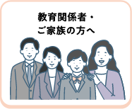 教育関係者・ご家族の方へ